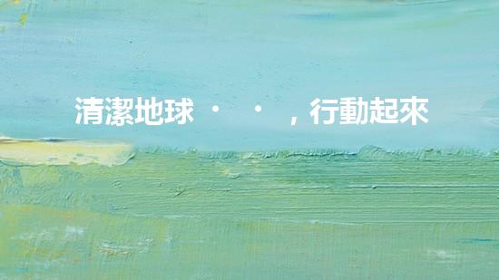 清潔地球，行動起來